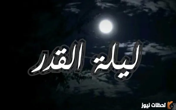 متي موعد ليلة القدر 1444 وفضل هذه الليلة ودعاء الليلة المستجابة