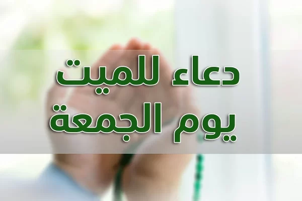 اقوي دعاء للميت يوم الجمعة