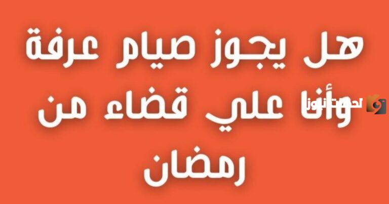 حكم صيام يوم عرفة بنية القضاء
