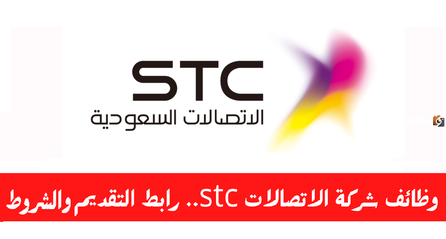 رابط التقديم هنا ..وظائف شاغرة من شركة اتصالات السعودية STC لكافة المؤهلات برواتب مغرية