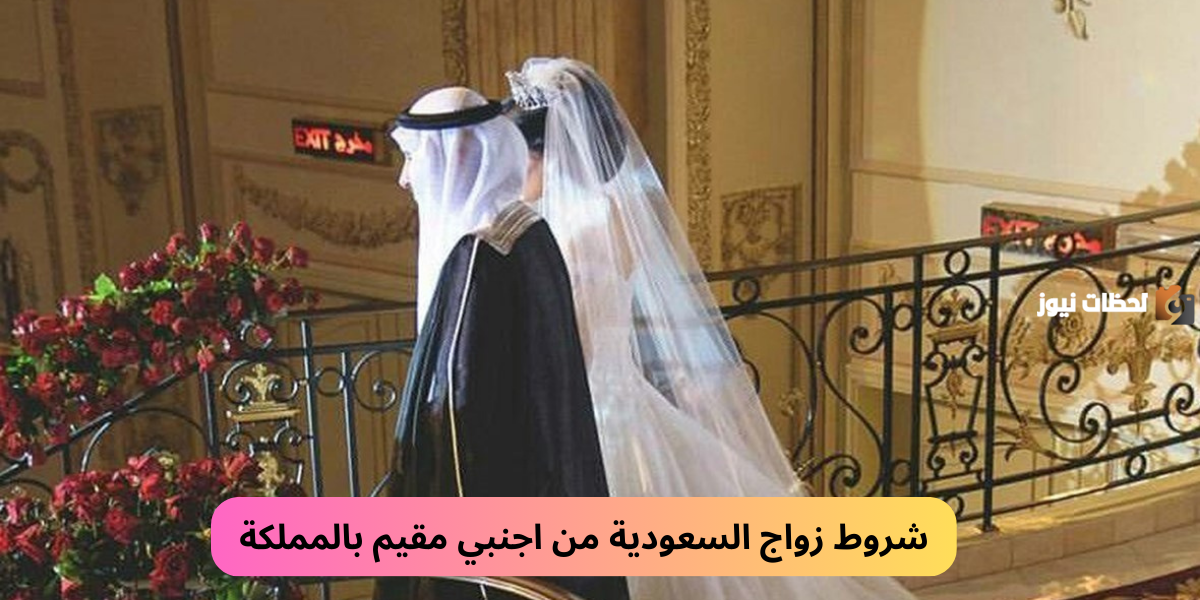 الداخلية السعودية تجيب ..ما هي شروط زواج السعودية من أجنبي مقيم 2025 والأوراق المطلوبة