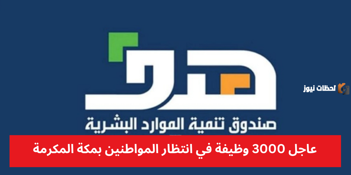 بشرى ساره.. صندوق الموارد البشرية يعلن عن 3000 وظيفة شاغرة في مكة المكرمة
