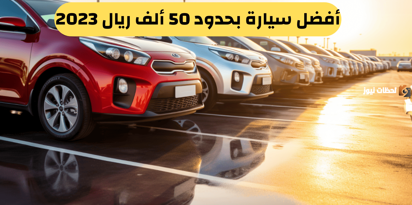 افضل سيارة بحدود 50 ألف ريال