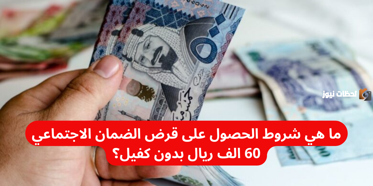 ما هي شروط الحصول على قرض الضمان الاجتماعي 60 الف ريال بدون كفيل؟