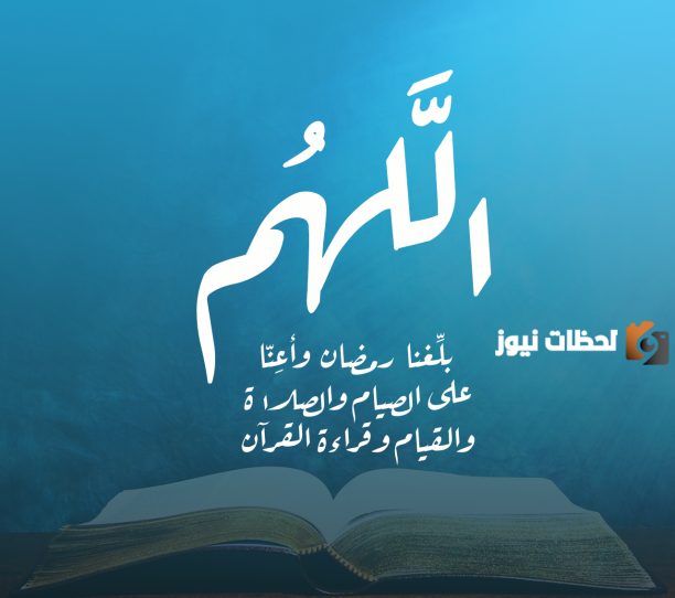 اللهم بلغنا رمضان وبارك لنا فيه وارزقنا صيامه وقيامه