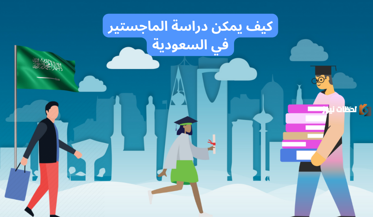 كيفية الحصول على منحة دراسة الماجستير فى السعودية 2025 والجامعات التي توفر المنح