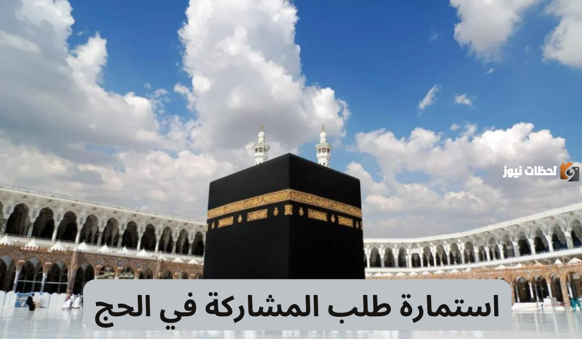 ما هي طريقة التقديم على استمارة طلب المشاركة فى الحج وشروط التقديم 1446