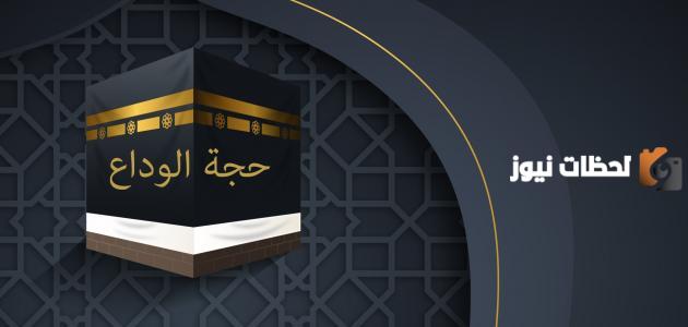 متى كانت حجة الوداع وما هي أبرز المعلومات عن حجة الوداع