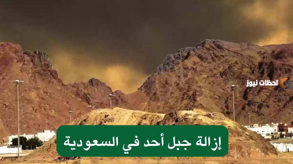 إزالة جبل أحد .. حقيقة الخبر "حقيقة أم شائعة؟!" الأمانة العامة توضح التفاصيل