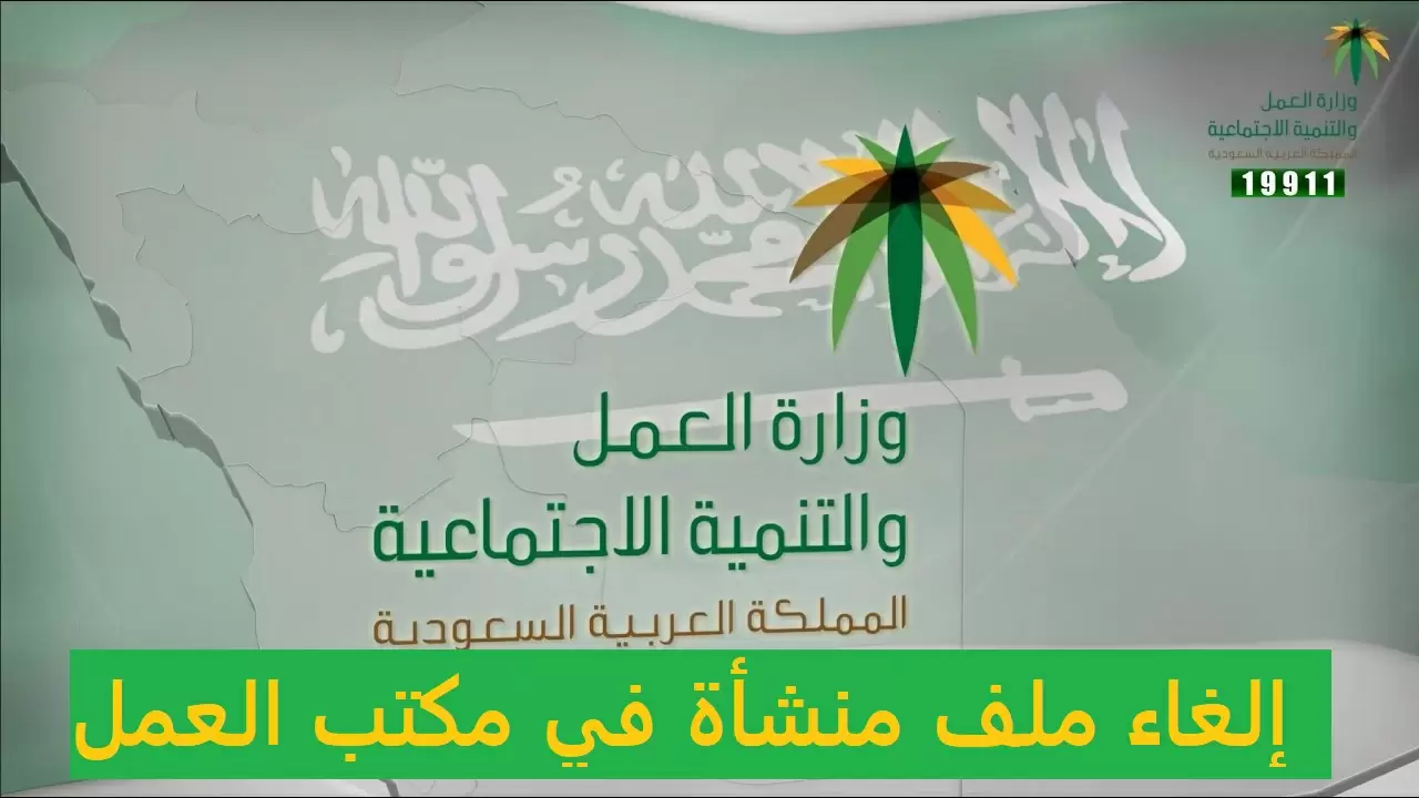 هل يمكن إلغاء ملف المنشأة في مكتب العمل السعودي؟ وزارة الموارد البشرية توضح التفاصيل