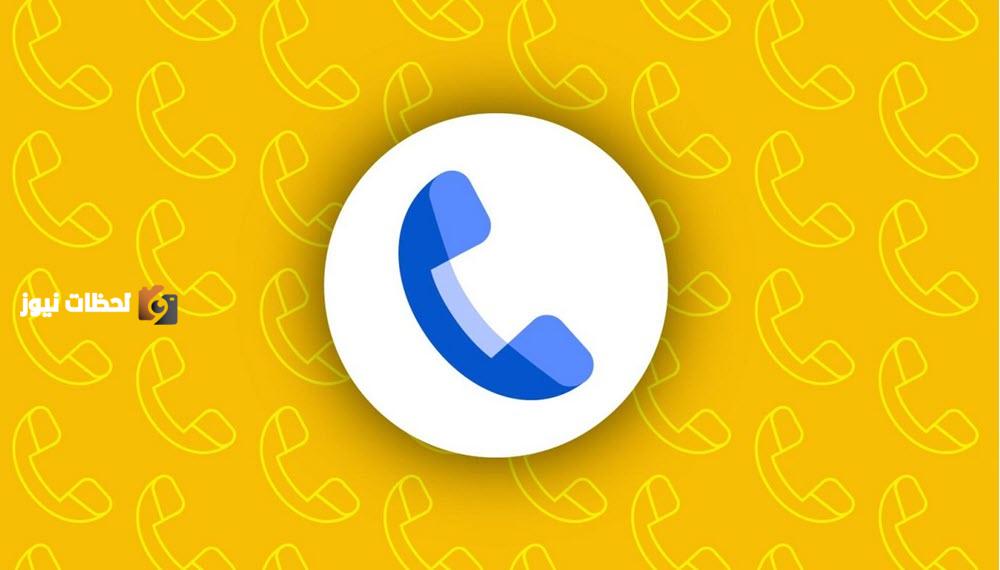 تطبيق الهاتف Google Phone يحصل على تصميم جديد شامل مع ميزات أفضل وتجربة مستخدم محسنة
